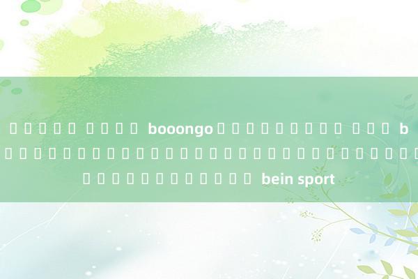 สล็อต ค่าย booongo พรีเมียร์ ลีก bein sport : เกมแข่งขันฟุตบอลยอดนิยมบนเครือข่าย bein sport